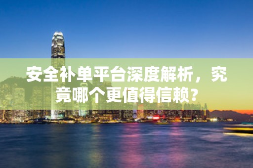 安全补单平台深度解析，究竟哪个更值得信赖？