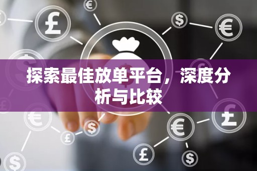 探索最佳放单平台，深度分析与比较