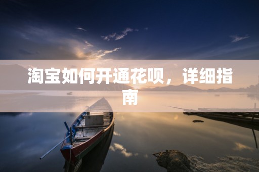 淘宝如何开通花呗，详细指南