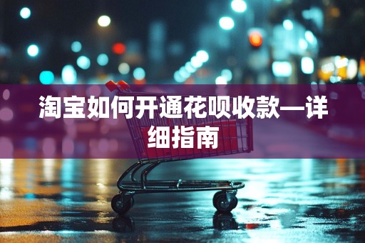 淘宝如何开通花呗收款—详细指南