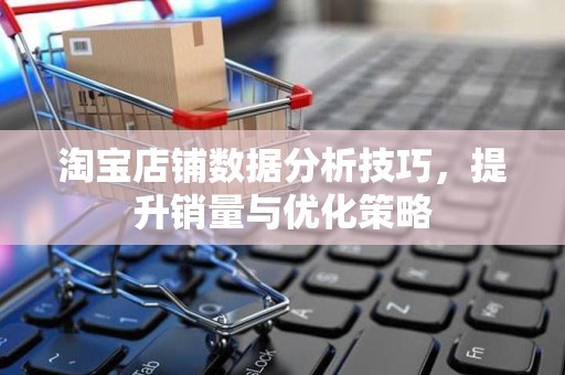 淘宝店铺数据分析技巧，提升销量与优化策略