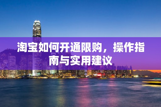 淘宝如何开通限购，操作指南与实用建议