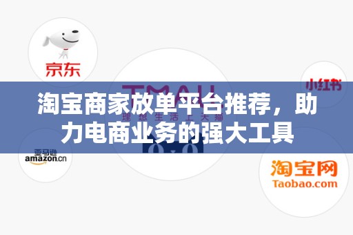 淘宝商家放单平台推荐，助力电商业务的强大工具
