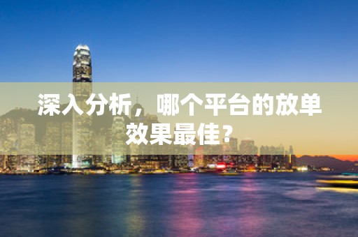 深入分析，哪个平台的放单效果最佳？