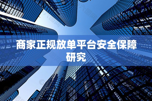 商家正规放单平台安全保障研究