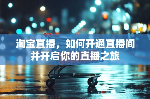 淘宝直播，如何开通直播间并开启你的直播之旅