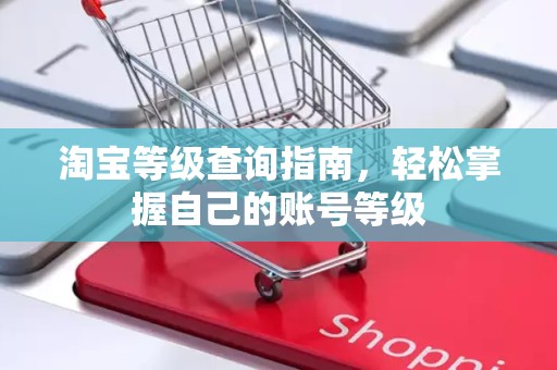 淘宝等级查询指南，轻松掌握自己的账号等级