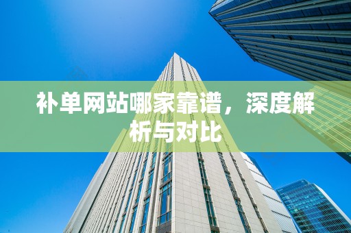 补单网站哪家靠谱，深度解析与对比