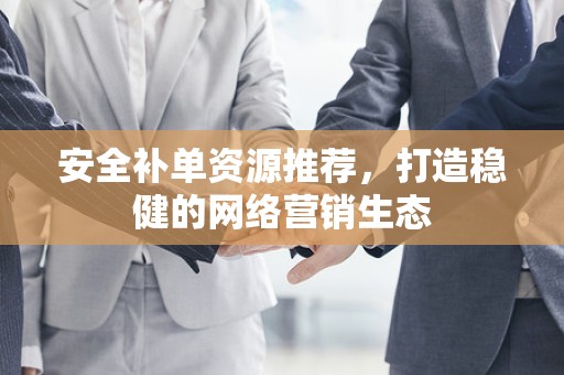 安全补单资源推荐，打造稳健的网络营销生态