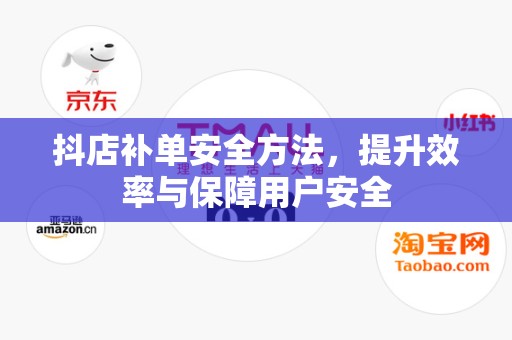 抖店补单安全方法，提升效率与保障用户安全
