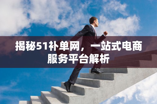 揭秘51补单网，一站式电商服务平台解析