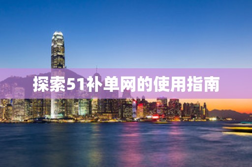 探索51补单网的使用指南