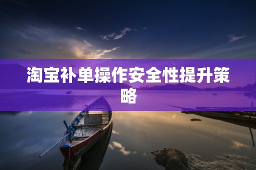 淘宝补单操作安全性提升策略