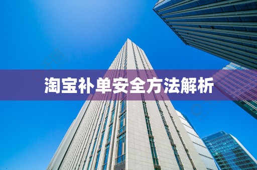 淘宝补单安全方法解析