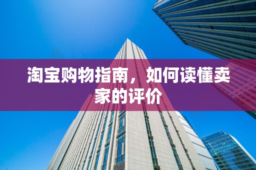 淘宝购物指南，如何读懂卖家的评价