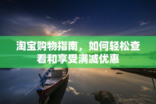 淘宝购物指南，如何轻松查看和享受满减优惠