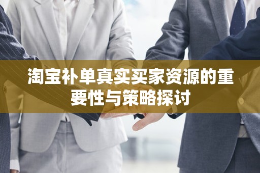淘宝补单真实买家资源的重要性与策略探讨