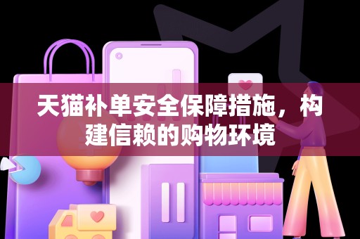 天猫补单安全保障措施，构建信赖的购物环境