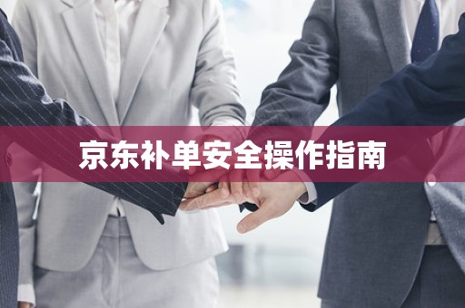 京东补单安全操作指南