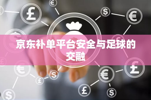 京东补单平台安全与足球的交融