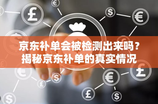 京东补单会被检测出来吗？揭秘京东补单的真实情况
