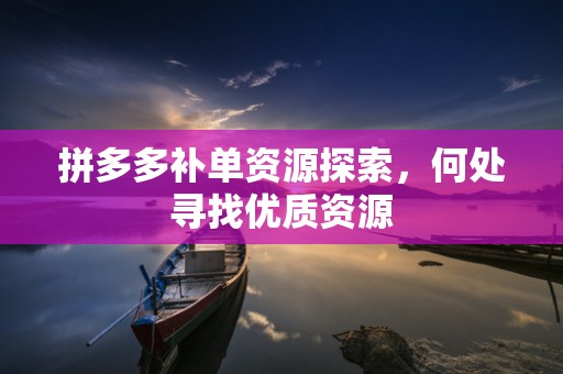 拼多多补单资源探索，何处寻找优质资源