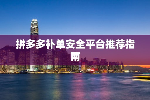 拼多多补单安全平台推荐指南