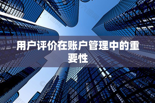 用户评价在账户管理中的重要性