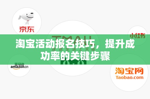 淘宝活动报名技巧，提升成功率的关键步骤