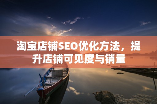 淘宝店铺SEO优化方法，提升店铺可见度与销量