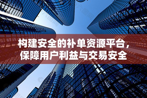 构建安全的补单资源平台，保障用户利益与交易安全