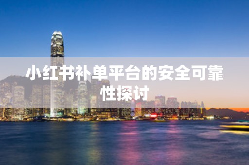 小红书补单平台的安全可靠性探讨