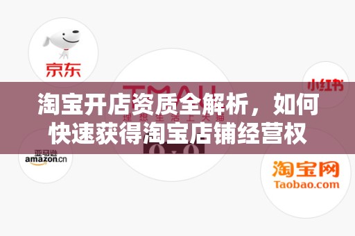 淘宝开店资质全解析，如何快速获得淘宝店铺经营权