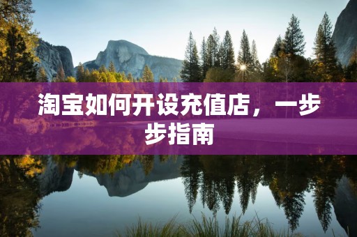 淘宝如何开设充值店，一步步指南