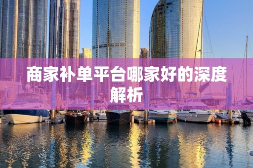 商家补单平台哪家好的深度解析