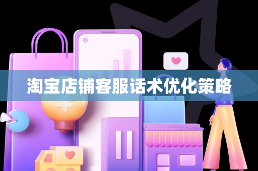 淘宝店铺客服话术优化策略