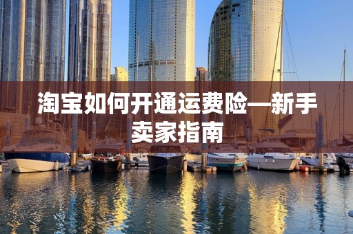淘宝如何开通运费险—新手卖家指南