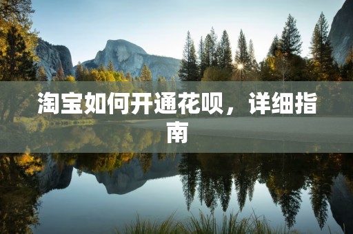 淘宝如何开通花呗，详细指南