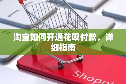 淘宝如何开通花呗付款，详细指南