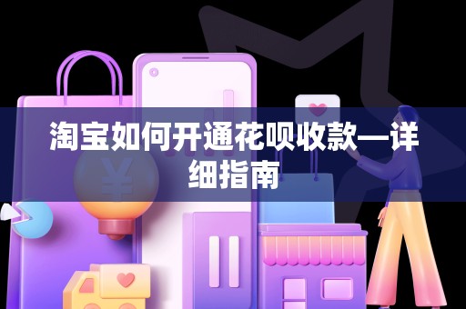 淘宝如何开通花呗收款—详细指南