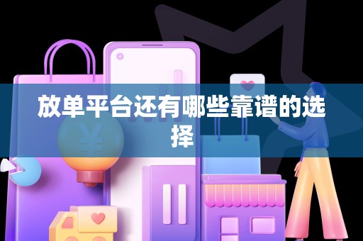 放单平台还有哪些靠谱的选择