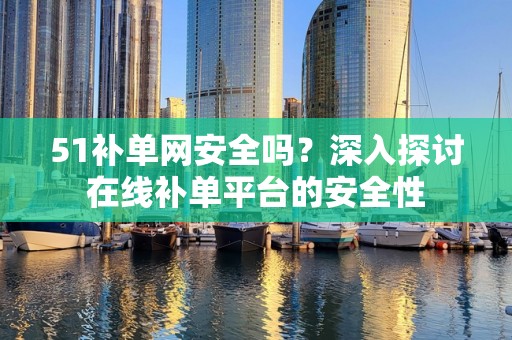 51补单网安全吗？深入探讨在线补单平台的安全性