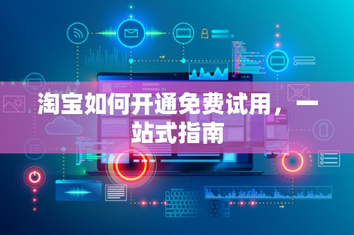 淘宝如何开通免费试用，一站式指南
