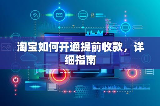 淘宝如何开通提前收款，详细指南