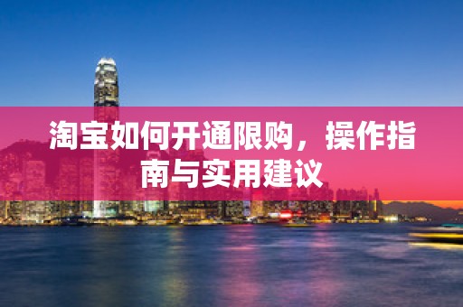 淘宝如何开通限购，操作指南与实用建议