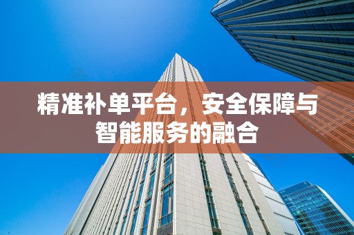 精准补单平台，安全保障与智能服务的融合