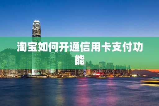 淘宝如何开通信用卡支付功能