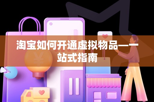 淘宝如何开通虚拟物品—一站式指南