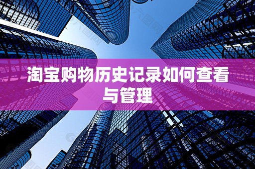 淘宝购物历史记录如何查看与管理