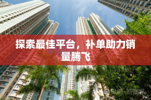 探索最佳平台，补单助力销量腾飞